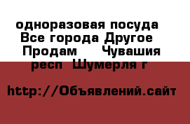 одноразовая посуда - Все города Другое » Продам   . Чувашия респ.,Шумерля г.